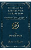 Touch-And-Go Letters from the Real Japan: Being Volume One of Touch-And-Go Letters from 'round the World (Classic Reprint)