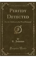 Perfidy Detected: Or, the Children in the Wood Restored (Classic Reprint)