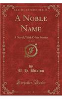 A Noble Name, Vol. 1 of 3: A Novel; With Other Stories (Classic Reprint)