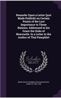 Remarks Upon a Letter (just Made Publick) on Certain Points of the Last Importance to These Nations. Addressed to his Grace the Duke of Newcastle. In a Letter to the Author of That Pamphlet