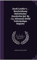 Jacob Lauffer's ... Beschreibung Helvetischer Geschichte [ed. By J.g. Altmann]. [with] Vollständiges Register