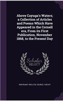 Above Cayuga's Waters; a Collection of Articles and Poems Which Have Appeared in the Cornell era, From its First Publication, November 1868, to the Present Day