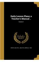 Daily Lesson Plans; a Teacher's Manual ..; Volume 1