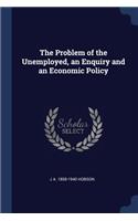 The Problem of the Unemployed, an Enquiry and an Economic Policy