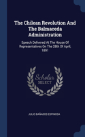 Chilean Revolution And The Balmaceda Administration: Speech Delivered At The House Of Representatives On The 28th Of April, 1891