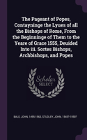 The Pageant of Popes, Contayninge the Lyues of all the Bishops of Rome, From the Beginninge of Them to the Yeare of Grace 1555, Deuided Into iii. Sortes Bishops, Archbishops, and Popes