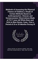Methods of Assessing the Physical Fitness of Children; a Study of Certain Methods Based on Anthropometric, Clinical, and Socioeconomic Observations Made of 713 7-year old White Boys and Girls in New Haven, Conn., Over a Period of 19 or 20 Months Du
