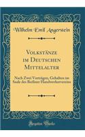 Volkstänze im Deutschen Mittelalter: Nach Zwei Vorträgen, Gehalten im Saale des Berliner Handwerkervereins (Classic Reprint)