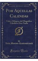 Por Aquellas Calendas: Vida Y Milagros del MagnÃ­fico Caballero Don Nadie (Classic Reprint)