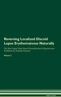 Reversing Localized Discoid Lupus Erythematosus Naturally The Raw Vegan Plant-Based Detoxification & Regeneration Workbook for Healing Patients. Volume 2