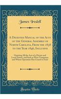 A Digested Manual of the Acts of the General Assembly of North Carolina, from the 1838 to the Year 1846, Inclusive: Omitting All the Acts of a Private and Local Nature, and Such as Were Temporary and Whose Operation Has Ceased to Exist (Classic Reprint)