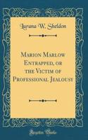 Marion Marlow Entrapped, or the Victim of Professional Jealousy (Classic Reprint)