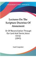 Lectures On The Scripture Doctrine Of Atonement: Or Of Reconciliation Through Our Lord And Savior, Jesus Christ (1843)