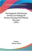 The Fragments That Remain Of The Lost Writings Of Proclus, Surnamed The Platonic Successor (1825): (English)