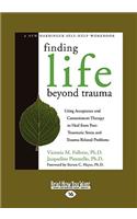 Finding Life Beyond Trauma: Using Acceptance and Commitment Therapy to Heal from Post-Traumatic Stress and Trauma-Related Problems