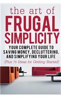 The Art of Frugal Simplicity: Your Complete Guide to Saving Money, Decluttering and Simplifying Your Life (Plus 75 Ideas for Getting Started)