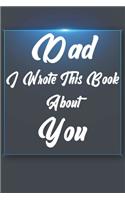 Dad, I Wrote This Book About You: Perfect For Dad's Birthday, Father's Day, Christmas Or Just To Show Dad You Love Him!