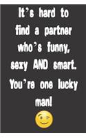 It's hard to find a partner who's funny, sexy AND smart. You're one lucky man!