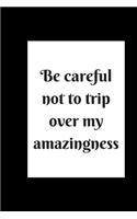 be careful not to trip over my amazingness
