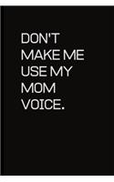 Don't make me use my Mom voice.