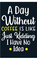 A Day Without Coffee Is Like Just Kidding I Have No Idea