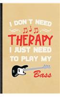 I Don't Need Therapy I Just Need to Play My Bass