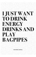 I Just Want To Drink Energy Drinks And Play Bagpipes: A 6x9 Inch Diary Notebook Journal With A Bold Text Font Slogan On A Matte Cover and 120 Blank Lined Pages Makes A Great Alternative To A Card