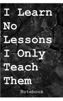 I Learn No Lessons I Only Teach Them