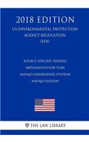 Source-Specific Federal Implementation Plan - Navajo Generating Station - Navajo Nation (US Environmental Protection Agency Regulation) (EPA) (2018 Edition)