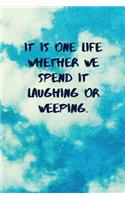 It Is One Life Whether We Spend It Laughing or Weeping