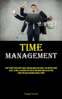 Time Management: How To Keep Your Sanity While Juggling Work And Family Life Without Going Crazy, As Well As Insider Tips For Getting More Done In Less Time When You