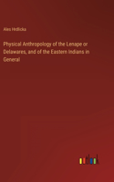Physical Anthropology of the Lenape or Delawares, and of the Eastern Indians in General