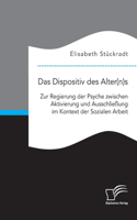 Dispositiv des Alter(n)s. Zur Regierung der Psyche zwischen Aktivierung und Ausschließung im Kontext der Sozialen Arbeit