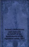 Ireland's declarations and addresses on behalf of the maintenance of the legislative union, 1893