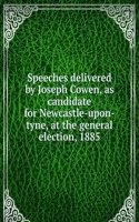 Speeches delivered by Joseph Cowen, as candidate for Newcastle-upon-tyne, at the general election, 1885