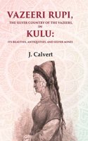 Vazeeri Rupi, the Silver Country of the Vazeers, in Kulu: Its Beauties, Antiquities, and Silver Mines