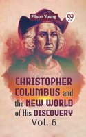 Christopher Columbus And The New World Of His Discovery Vol. 6