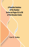 Possible Solution of the Number Series on Pages 51 to 58 of the Dresden Codex