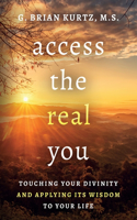 Access The Real You: Touching Your Divinity and Applying Its Wisdom to Your Life