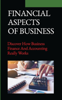 Financial Aspects Of Business: Discover How Business Finance And Accounting Really Works: Financial Aspect