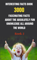 Interesting Facts Book: 3000 Fascinating Facts About The Absolutely Fun Knowledge All Around The World Book 3