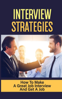 Interview Strategies: How To Make A Great Job Interview And Get A Job: Ask What You Can Bring To The Company
