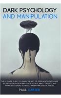 Dark Psychology and Manipulation: The ultimate guide to learn the art of persuasion. Discover secret methods for influence people, mind control and hypnosis. Defend yourself from nar