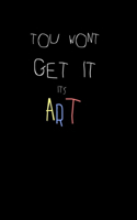 you wont get it: its art