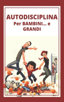 Autodisciplina Per Bambini ... E Grandi!: Una guida potente per disciplinare i bambini e i genitori fin dalla più tenera età!