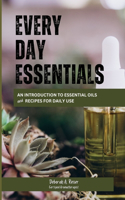 Every Day Essentials: An Introduction to Essential Oils and Recipes for Daily Use