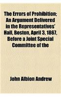 The Errors of Prohibition; An Argument Delivered in the Representatives' Hall, Boston, April 3, 1867, Before a Joint Special Committee of the General