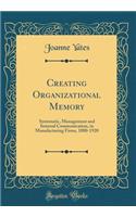 Creating Organizational Memory: Systematic, Management and Internal Communication, in Manufacturing Firms, 1880-1920 (Classic Reprint)