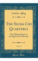 The SIGMA Chi Quarterly, Vol. 13: The Official Organ of the SIGMA Chi Fraternity (Classic Reprint): The Official Organ of the SIGMA Chi Fraternity (Classic Reprint)