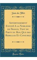 Advertissement Envoye a la Noblesse de France, Tant Du Party Du Roy, Que Des Rebelles Et Coniurez (Classic Reprint)